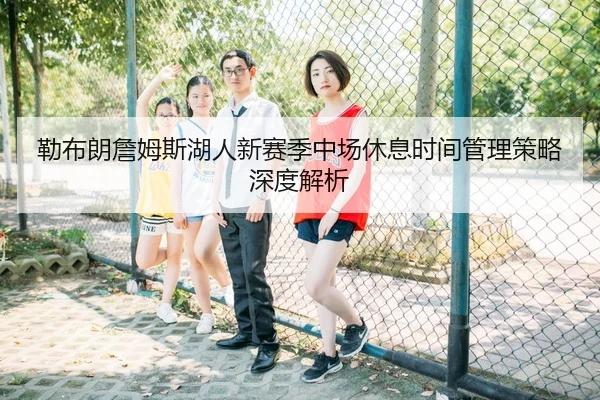 勒布朗詹姆斯湖人新赛季中场休息时间管理策略深度解析