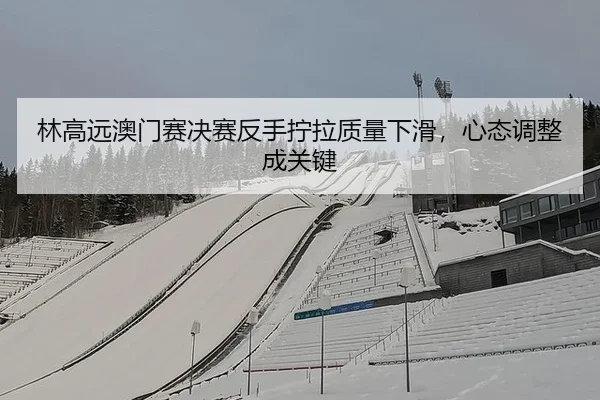 lin-gao-yuan-ao-men-sai-jue-sai-fan-shou-ning-la-zhi-liang-xia-hua-xin-tai-tiao-zheng-cheng-guan-jian-2-834.jpg