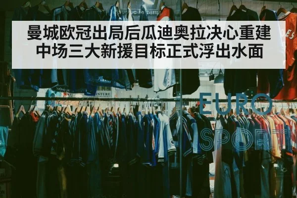 曼城欧冠出局后瓜迪奥拉决心重建中场三大新援目标正式浮出水面