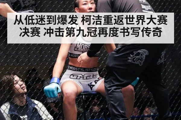 从低迷到爆发 柯洁重返世界大赛决赛 冲击第九冠再度书写传奇